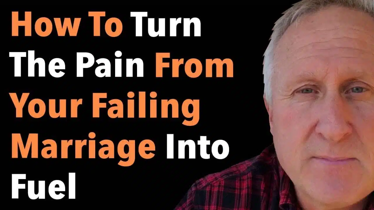 How To Turn The Pain From Your Failing Marriage Into Fuel