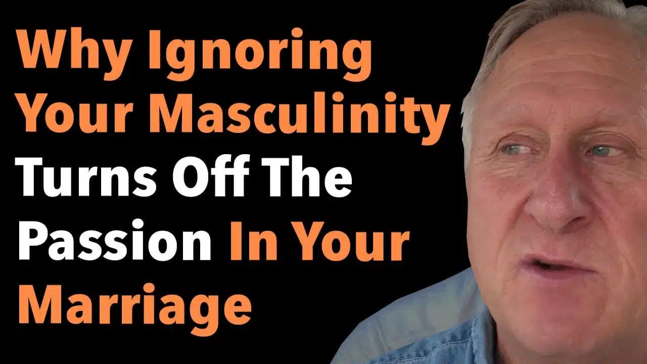 Why Ignoring Your Masculinity Turns Off The Passion In Your Marriage