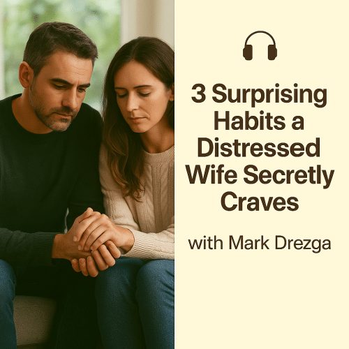 3 Surprising Habits a Distressed Wife Secretly Craves with Mark Drezga