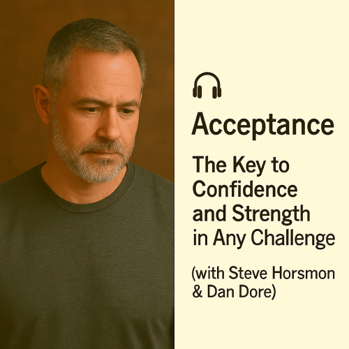 Acceptance: The Key to Confidence and Strength in Any Challenge (with Steve Horsmon & Dan Dore)