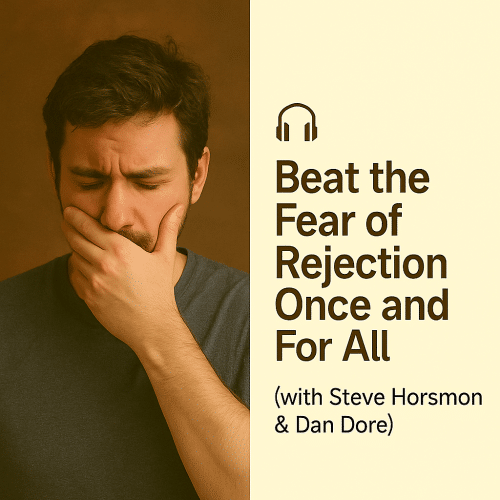 Beat the Fear of Rejection Once and For All (with Steve Horsmon & Dan Dore)