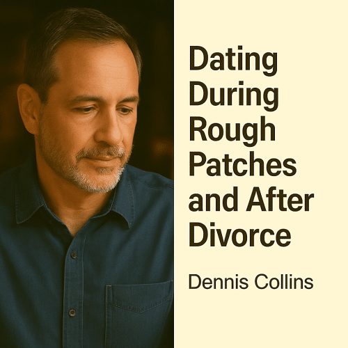 Dating During Rough Patches and After Divorce — Dennis Collins