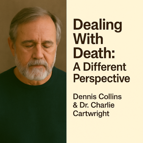 Dealing With Death: A Different Perspective — Dennis Collins & Dr. Charlie Cartwright