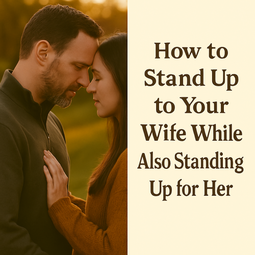 How to Stand Up to Your Wife While Also Standing Up for Her