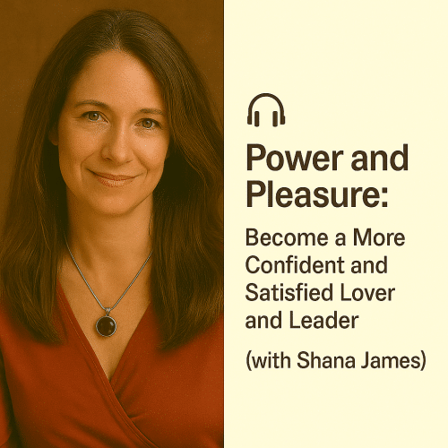 Power and Pleasure: Become a More Confident and Satisfied Lover and Leader (with Shana James)