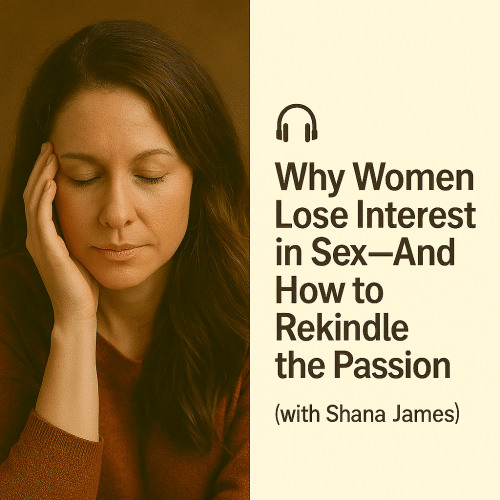 Why Women Lose Interest in Sex—And How to Rekindle the Passion (with Shana James)