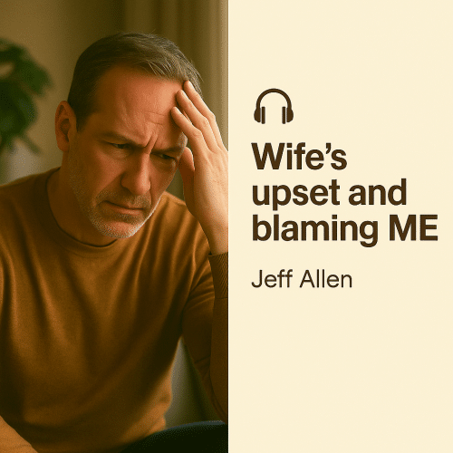 Wife’s Upset and Blaming ME – Jeff Allen