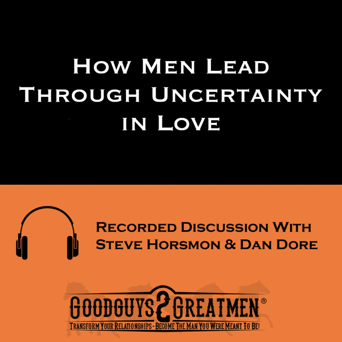 How Men Lead Through Uncertainty in Love | Goodguys2Greatmen