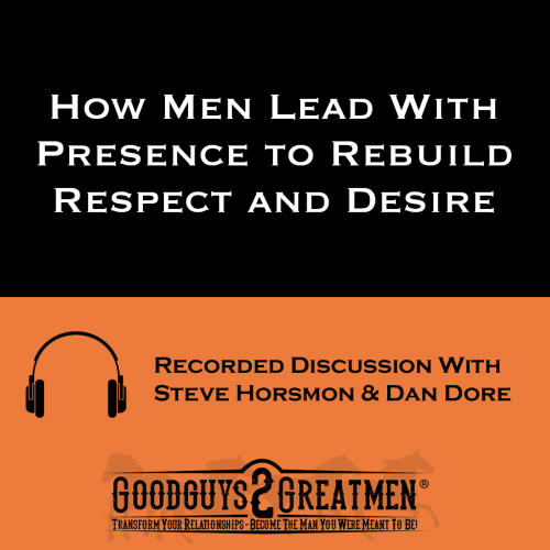How Men Lead With Presence to Rebuild Respect and Desire