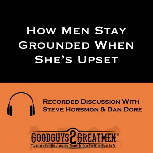 How Men Stay Grounded When She’s Upset